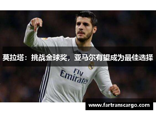 莫拉塔：挑战金球奖，亚马尔有望成为最佳选择