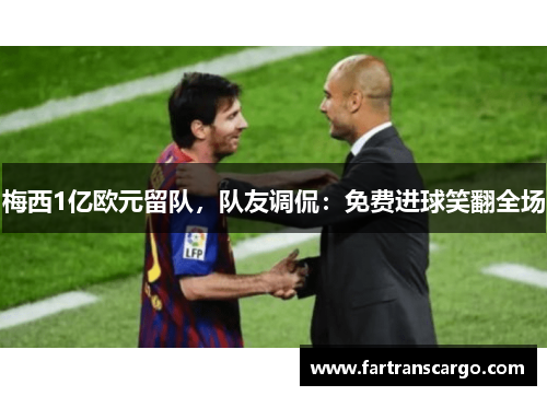 梅西1亿欧元留队，队友调侃：免费进球笑翻全场