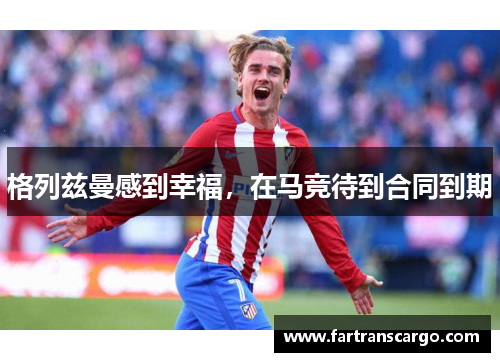 格列兹曼感到幸福，在马竞待到合同到期