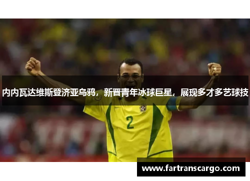 内内瓦达维斯登济亚乌鸦，新晋青年冰球巨星，展现多才多艺球技